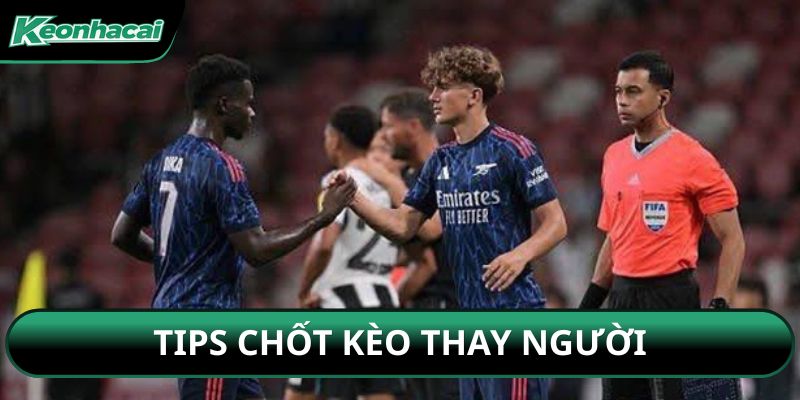 Tips chốt kèo thay người